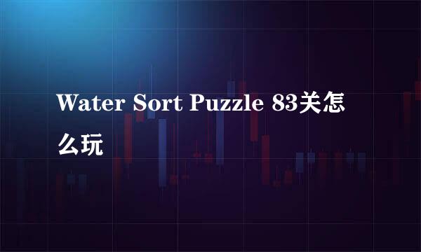 Water Sort Puzzle 83关怎么玩