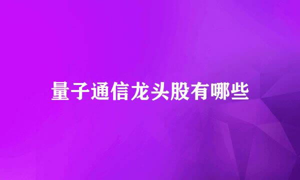 量子通信龙头股有哪些