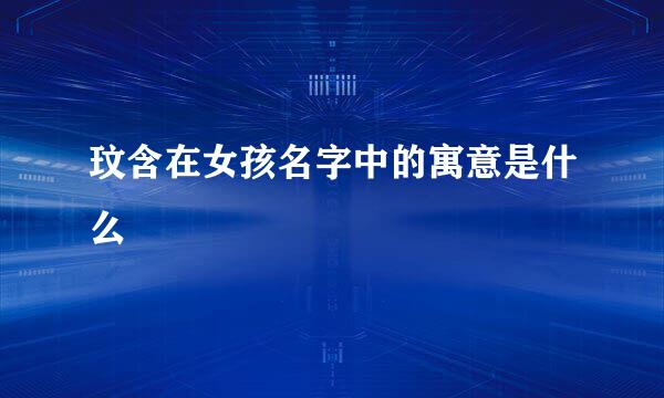 玟含在女孩名字中的寓意是什么