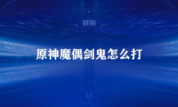 原神魔偶剑鬼怎么打