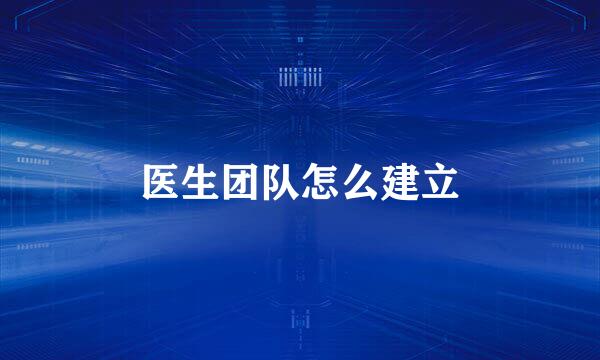 医生团队怎么建立