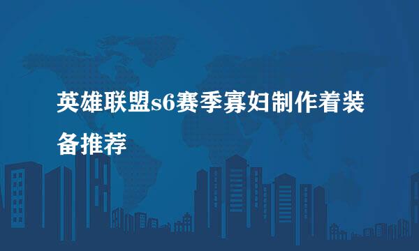 英雄联盟s6赛季寡妇制作着装备推荐