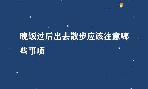 晚饭过后出去散步应该注意哪些事项