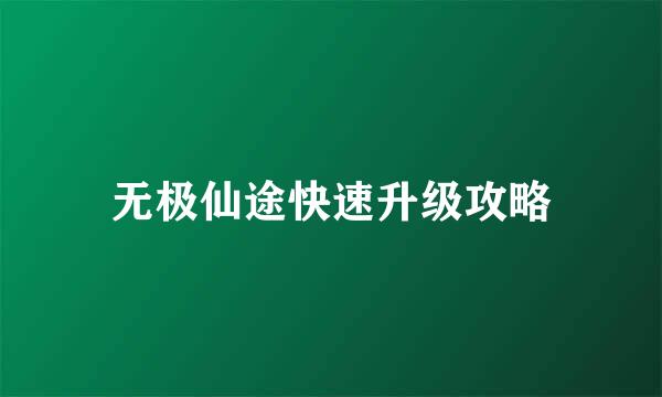 无极仙途快速升级攻略