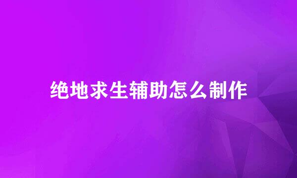 绝地求生辅助怎么制作