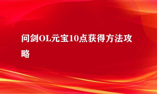 问剑OL元宝10点获得方法攻略