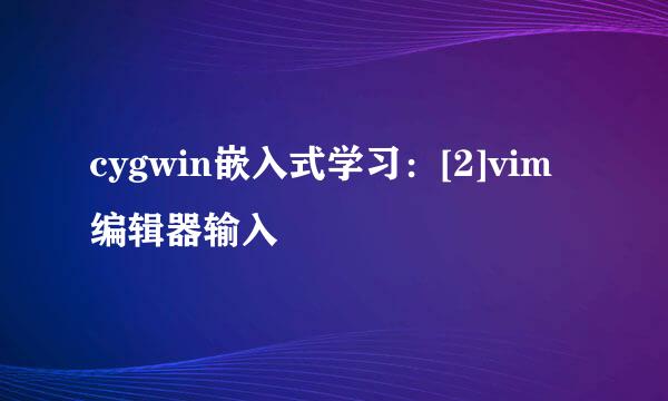 cygwin嵌入式学习：[2]vim编辑器输入