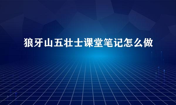 狼牙山五壮士课堂笔记怎么做
