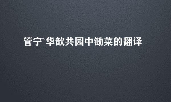 管宁`华歆共园中锄菜的翻译