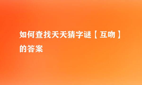 如何查找天天猜字谜【互吻】的答案