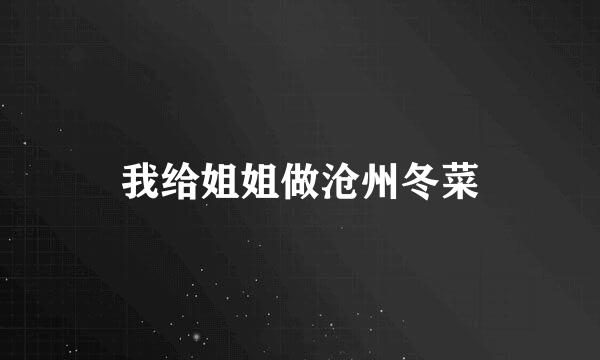 我给姐姐做沧州冬菜