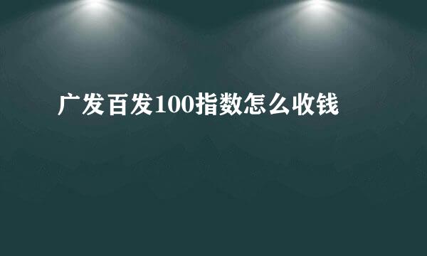广发百发100指数怎么收钱