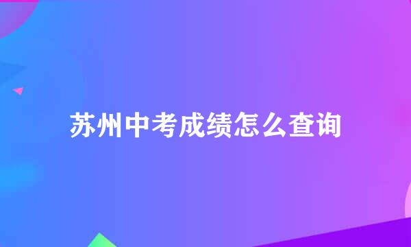 苏州中考成绩怎么查询