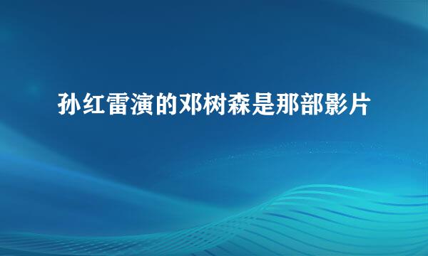 孙红雷演的邓树森是那部影片