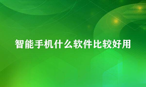 智能手机什么软件比较好用