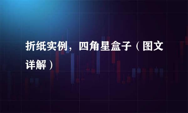 折纸实例，四角星盒子（图文详解）