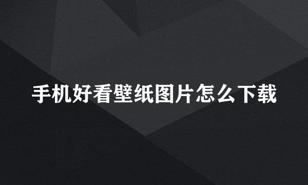 手机好看壁纸图片怎么下载