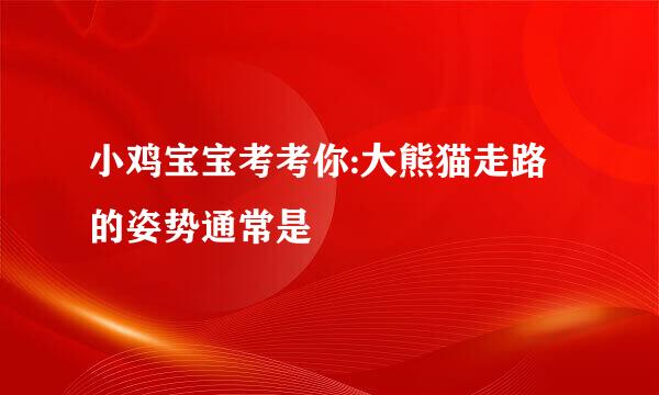 小鸡宝宝考考你:大熊猫走路的姿势通常是
