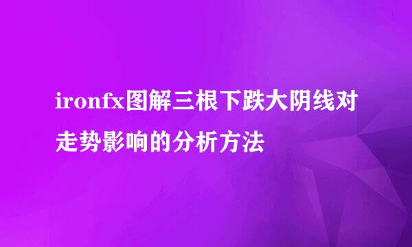 ironfx图解三根下跌大阴线对走势影响的分析方法