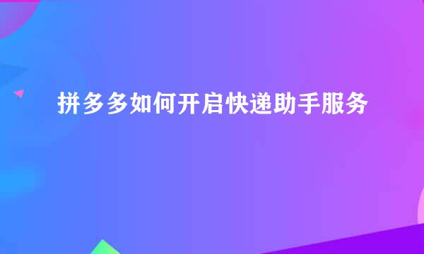 拼多多如何开启快递助手服务