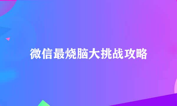 微信最烧脑大挑战攻略