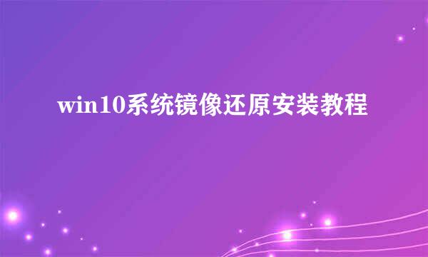 win10系统镜像还原安装教程