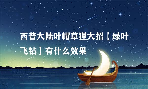 西普大陆叶帽草狸大招【绿叶飞钻】有什么效果