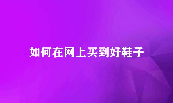 如何在网上买到好鞋子