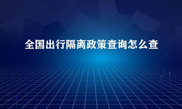 全国出行隔离政策查询怎么查