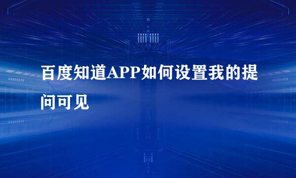 百度知道APP如何设置我的提问可见