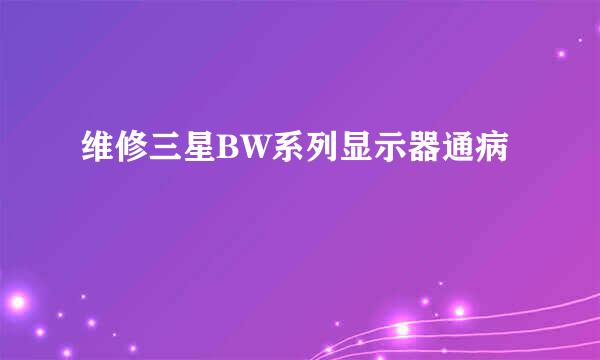 维修三星BW系列显示器通病