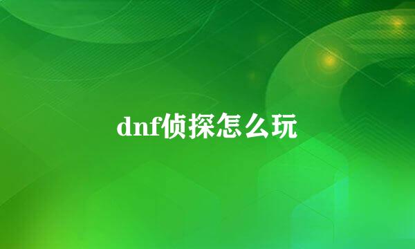 dnf侦探怎么玩