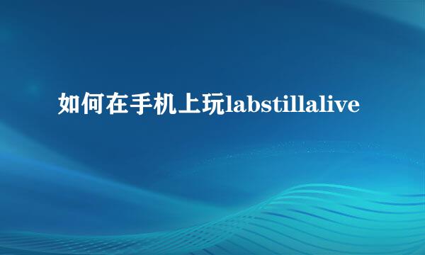 如何在手机上玩labstillalive
