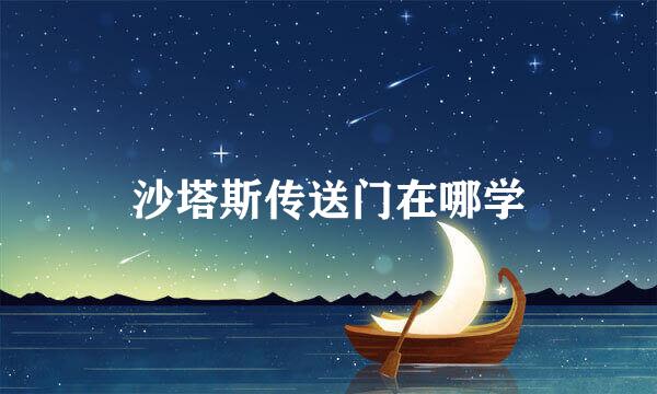 沙塔斯传送门在哪学