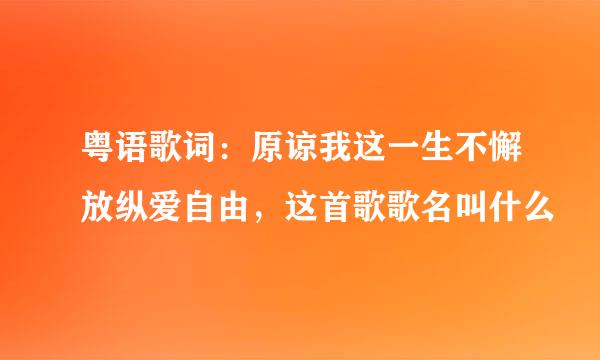粤语歌词：原谅我这一生不懈放纵爱自由，这首歌歌名叫什么
