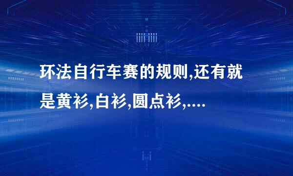 环法自行车赛的规则,还有就是黄衫,白衫,圆点衫,.绿衫需要什么成绩才能获得