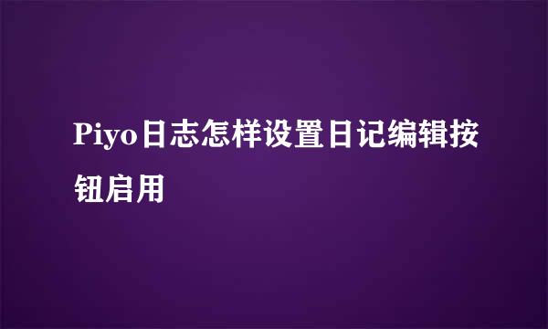 Piyo日志怎样设置日记编辑按钮启用