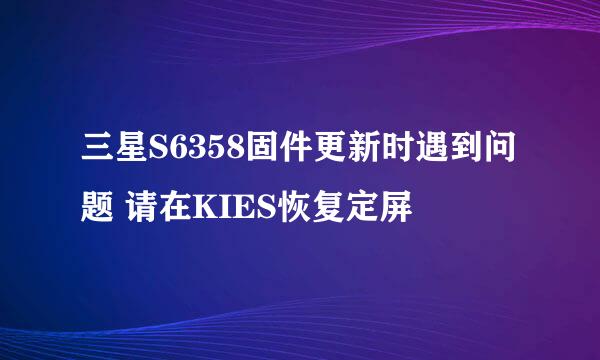 三星S6358固件更新时遇到问题 请在KIES恢复定屏