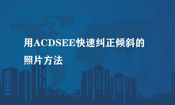用ACDSEE快速纠正倾斜的照片方法