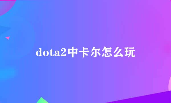 dota2中卡尔怎么玩