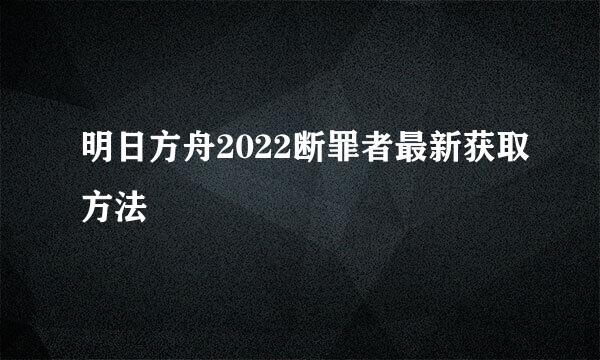 明日方舟2022断罪者最新获取方法