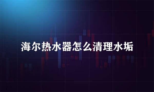 海尔热水器怎么清理水垢