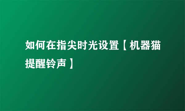 如何在指尖时光设置【机器猫提醒铃声】