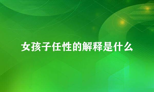女孩子任性的解释是什么