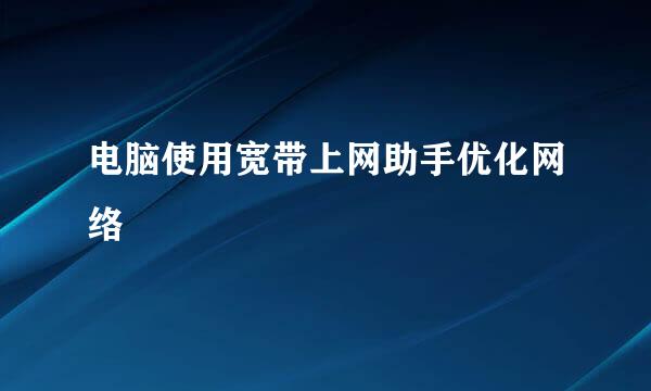 电脑使用宽带上网助手优化网络