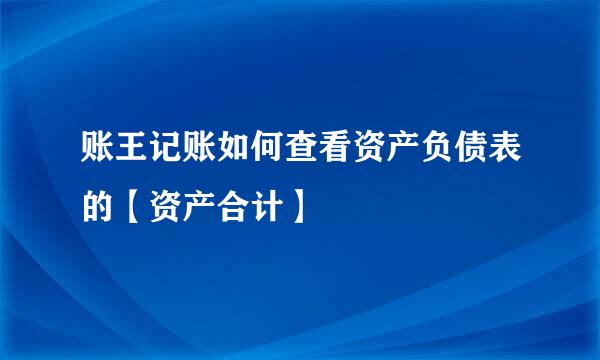 账王记账如何查看资产负债表的【资产合计】