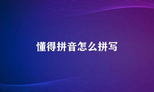 懂得拼音怎么拼写