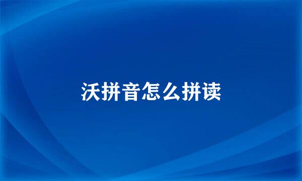 沃拼音怎么拼读