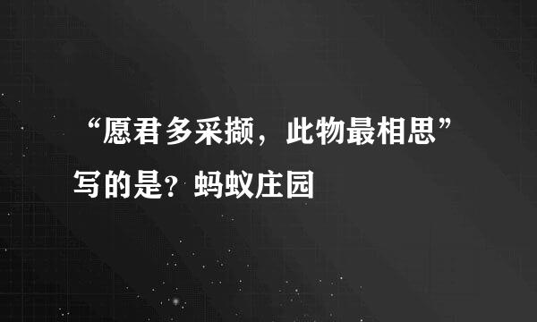 “愿君多采撷，此物最相思”写的是？蚂蚁庄园