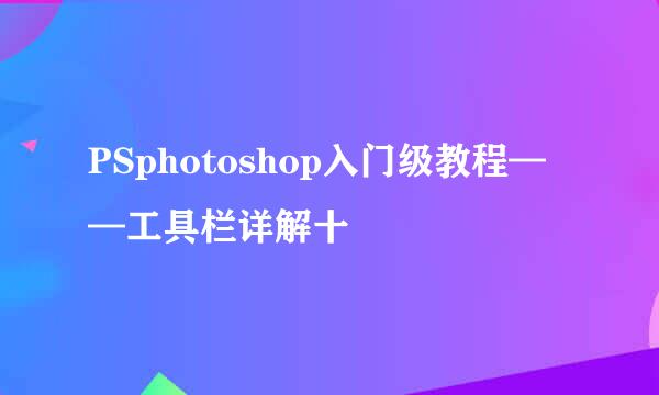 PSphotoshop入门级教程——工具栏详解十